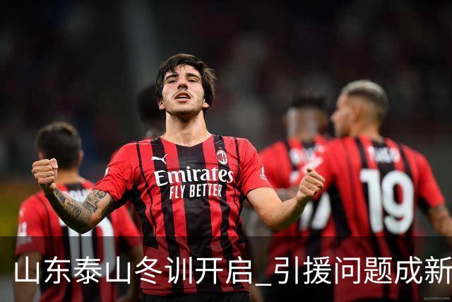 山东泰山冬训开启 引援问题成新赛季备战核心困难